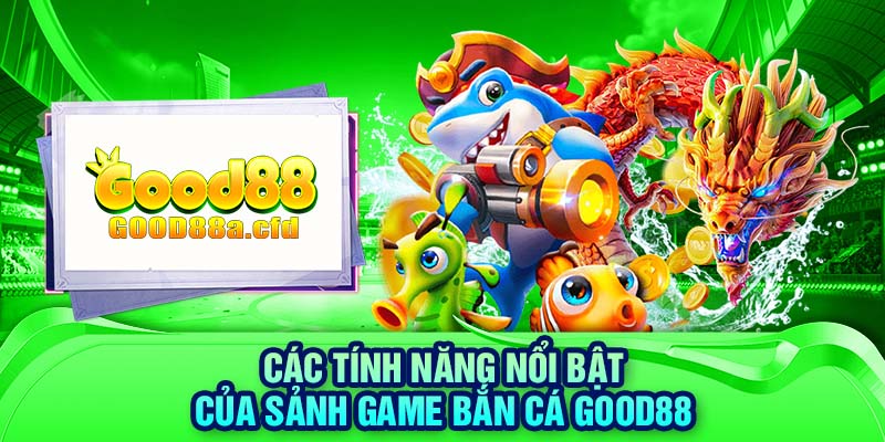 Các tính năng nổi bật của sảnh game bắn cá GOOD88