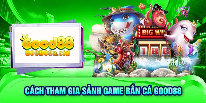 Cách tham gia sảnh game bắn cá GOOD88