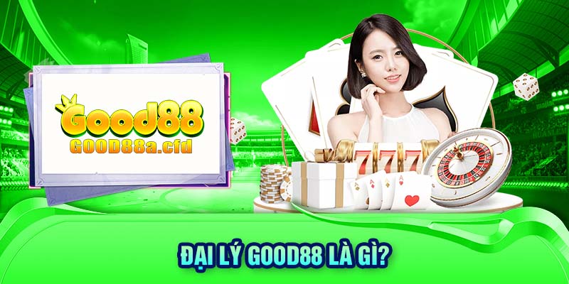 Đại lý GOOD88 là gì? 