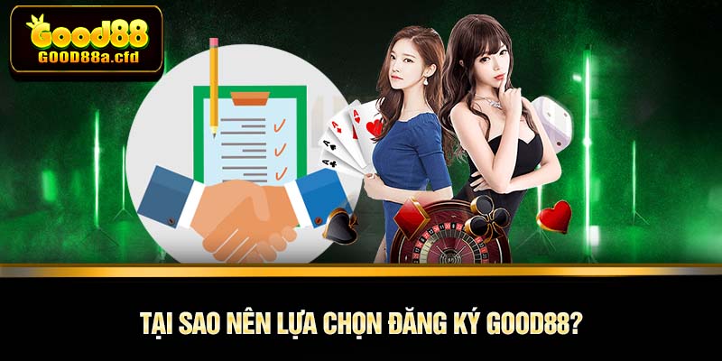 Tại sao nên lựa chọn Đăng Ký GOOD88?