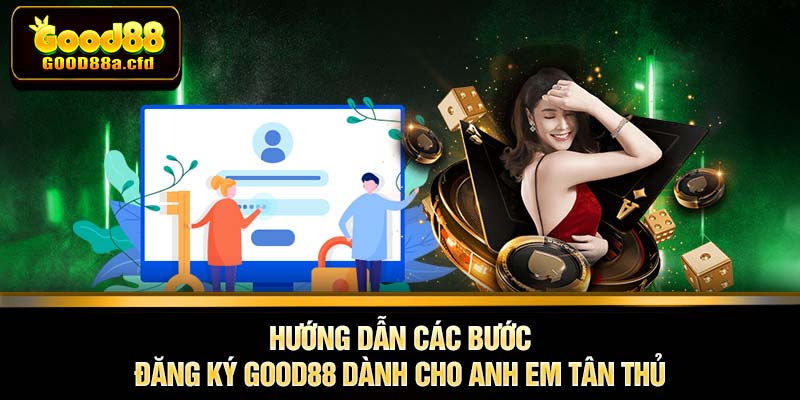 Hướng dẫn các bước Đăng Ký GOOD88 dành cho anh em tân thủ