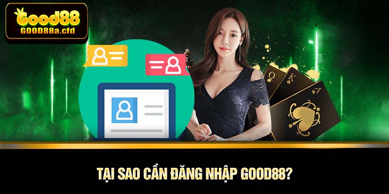 Tại sao cần đăng nhập GOOD88?