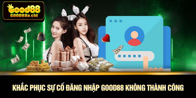 Khắc phục sự cố đăng nhập GOOD88 không thành công