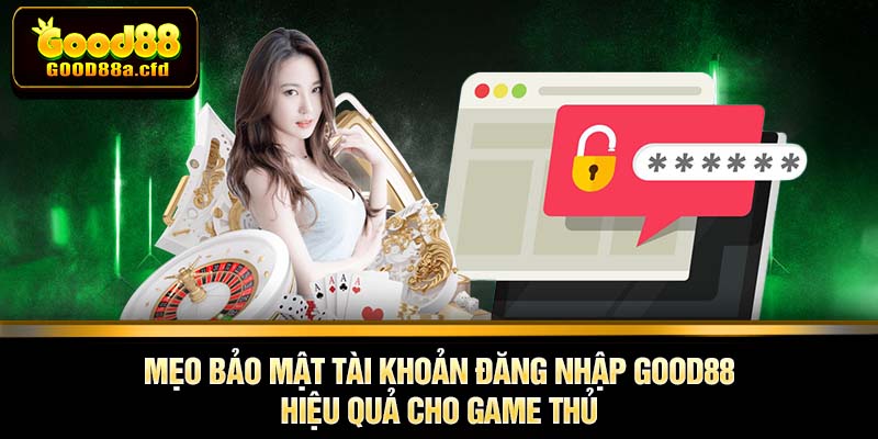 Mẹo bảo mật tài khoản đăng nhập GOOD88 hiệu quả cho game thủ