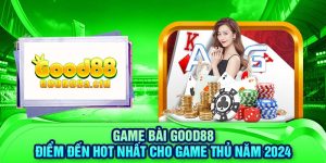 game-bai-good88-diem-den-hot-nhat-cho-game-thu-nam-2024