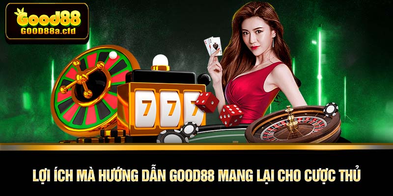 Lợi ích mà hướng dẫn GOOD88 mang lại cho cược thủ