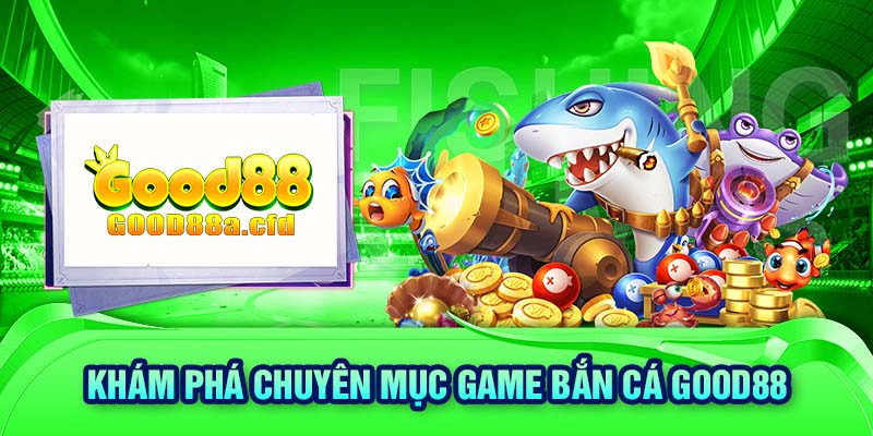 Khám phá chuyên mục game bắn cá GOOD88