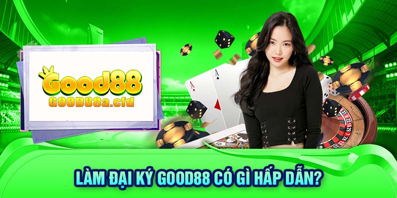 Làm đại ký GOOD88 có gì hấp dẫn?