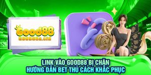 link-vao-good88-bi-chan-huong-dan-bet-thu-cach-khac-phuc