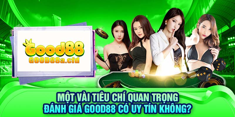 Một vài tiêu chí quan trọng đánh giá GOOD88 có uy tín không?