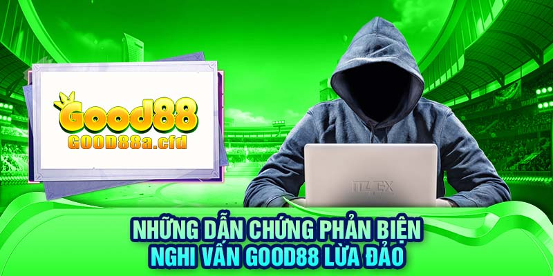 Những dẫn chứng phản biện nghi vấn GOOD88 lừa đảo