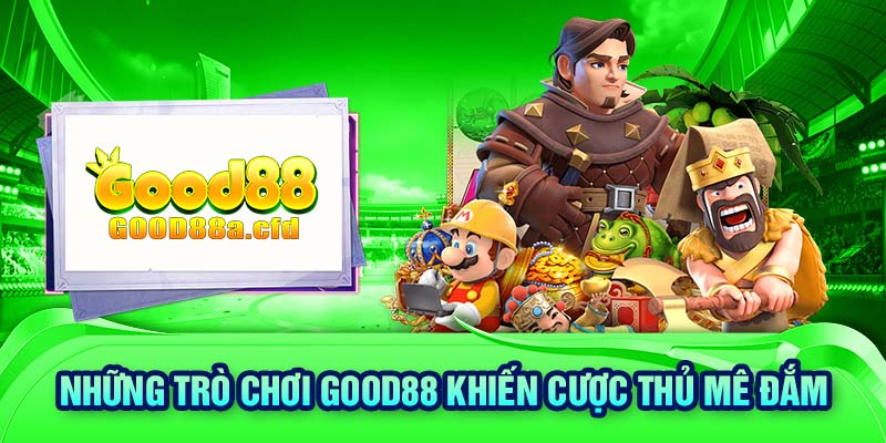 Những trò chơi GOOD88 khiến cược thủ mê đắm