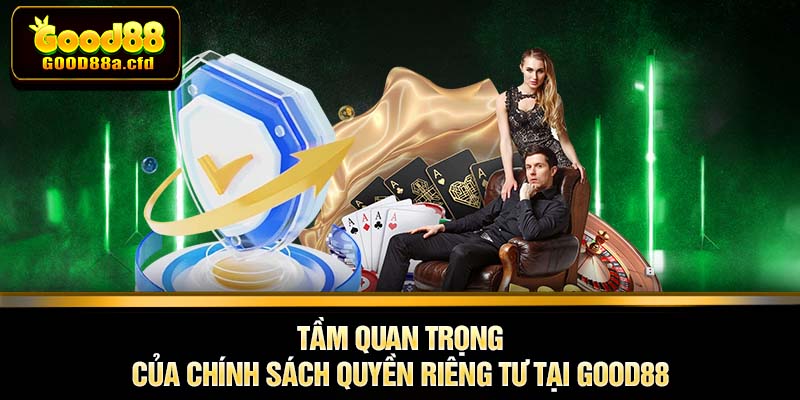 Tầm quan trọng của chính sách quyền riêng tư tại GOOD88