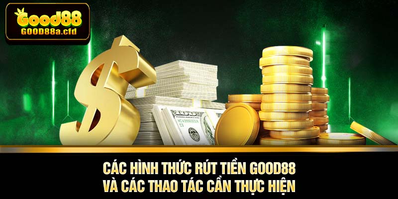 Các hình thức rút tiền GOOD88 và các thao tác cần thực hiện