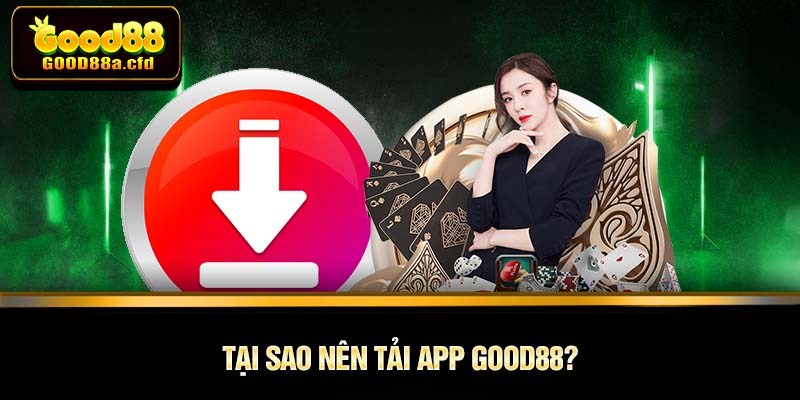 Tại sao nên tải app GOOD88?