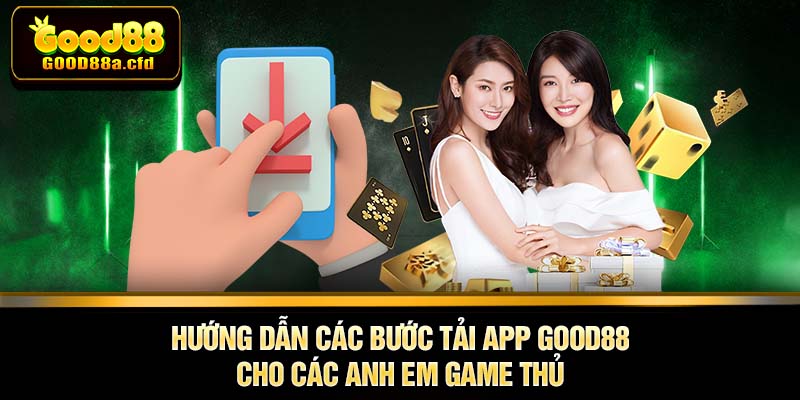 Hướng dẫn các bước tải app GOOD88 cho các anh em game thủ