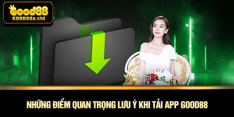 Những điểm quan trọng lưu ý khi tải app GOOD88