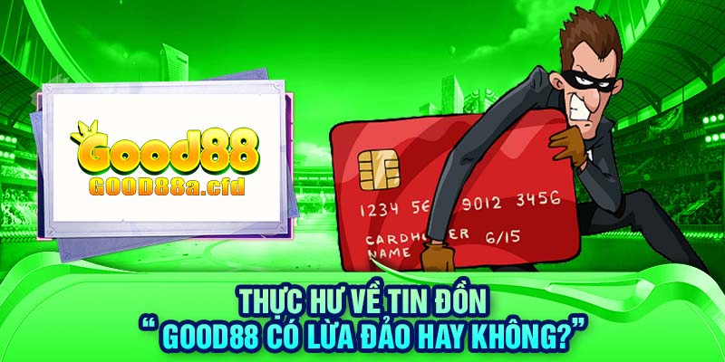 Thực hư về tin đồn “ GOOD88 có lừa đảo hay không?”