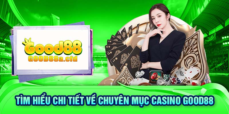 Tìm hiểu chi tiết về chuyên mục casino GOOD88