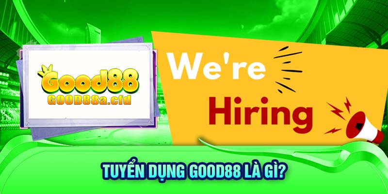 Tuyển dụng GOOD88 là gì?