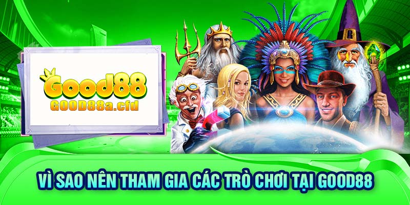 Vì sao nên tham gia các trò chơi tại GOOD88 